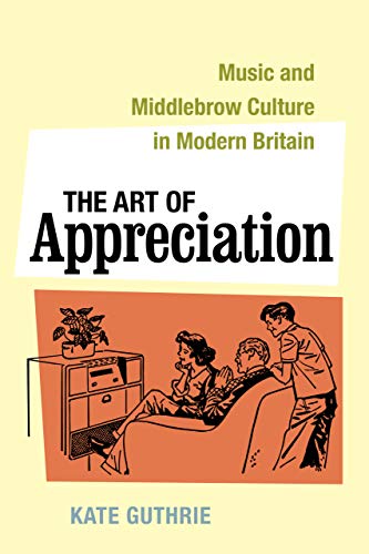 The Art of Appreciation: Music & Middlebrow Culture in Modern Britain PDF