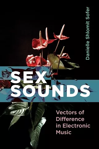 Sex Sounds: Vectors of Difference in Electronic Music by Danielle Sofer PDF